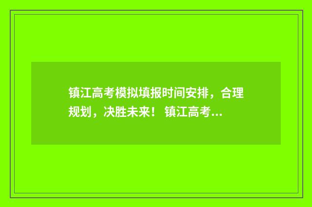 镇江高考模拟填报时间安排，合理规划，决胜未来！ 镇江高考一模
