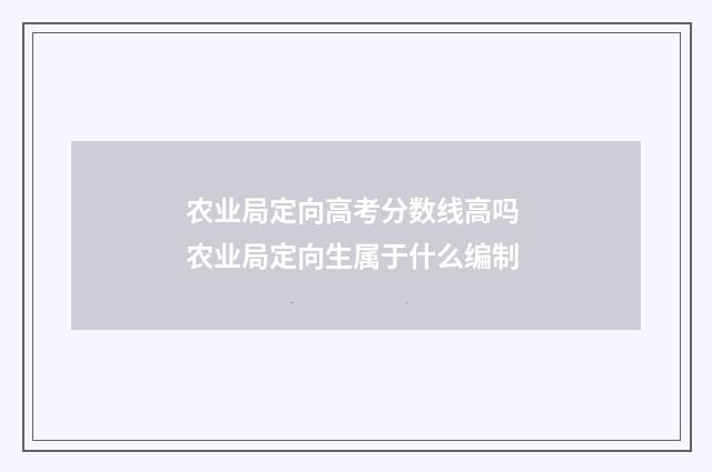 农业局定向高考分数线高吗 农业局定向生属于什么编制