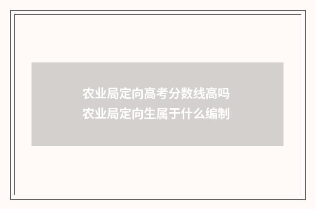 农业局定向高考分数线高吗 农业局定向生属于什么编制