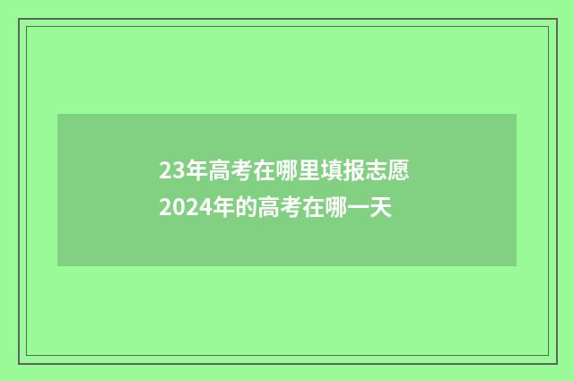 23年高考在哪里填报志愿 2024年的高考在哪一天