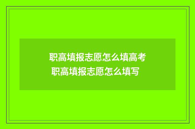 职高填报志愿怎么填高考 职高填报志愿怎么填写