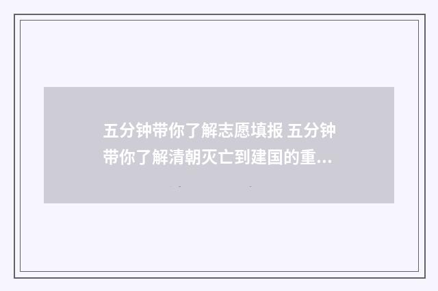 五分钟带你了解志愿填报 五分钟带你了解清朝灭亡到建国的重大事件