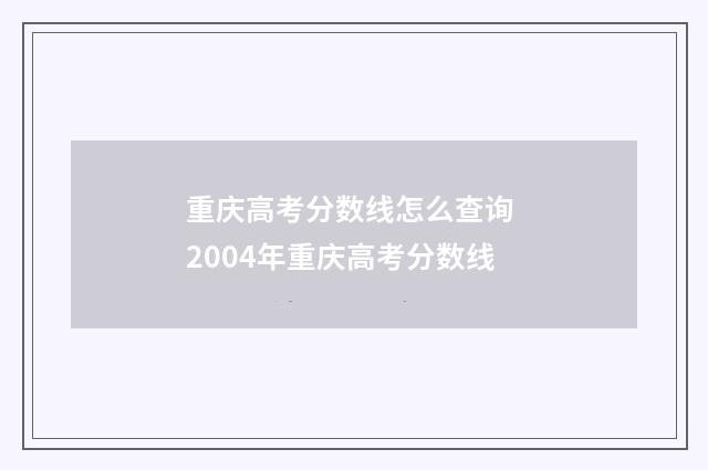 重庆高考分数线怎么查询 2004年重庆高考分数线