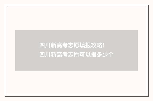 四川新高考志愿填报攻略！ 四川新高考志愿可以报多少个