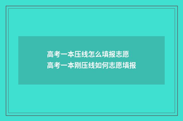高考一本压线怎么填报志愿 高考一本刚压线如何志愿填报