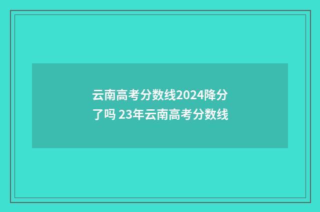 云南高考分数线2024降分了吗 23年云南高考分数线