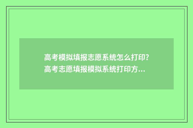 高考模拟填报志愿系统怎么打印？高考志愿填报模拟系统打印方法 高考模拟填报志愿入口湖北