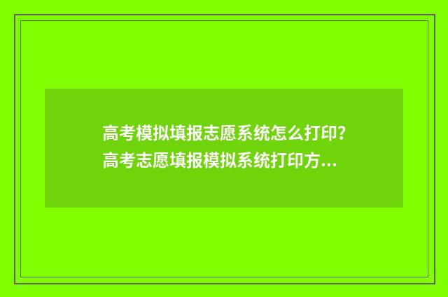高考模拟填报志愿系统怎么打印？高考志愿填报模拟系统打印方法 高考模拟填报志愿入口湖北