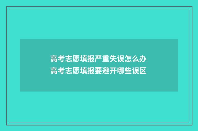 高考志愿填报严重失误怎么办 高考志愿填报要避开哪些误区