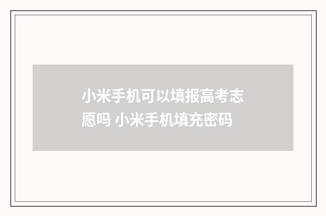 小米手机可以填报高考志愿吗 小米手机填充密码