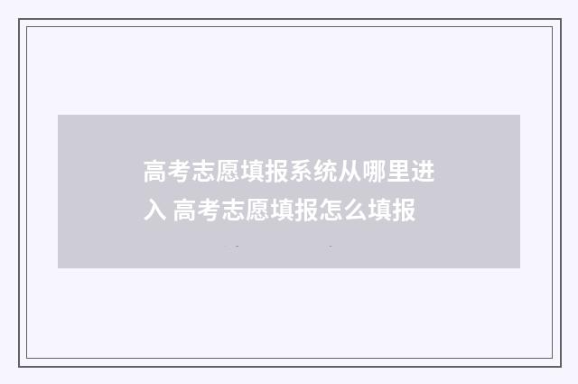 高考志愿填报系统从哪里进入 高考志愿填报怎么填报