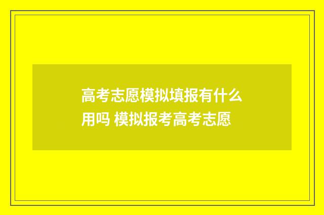 高考志愿模拟填报有什么用吗 模拟报考高考志愿