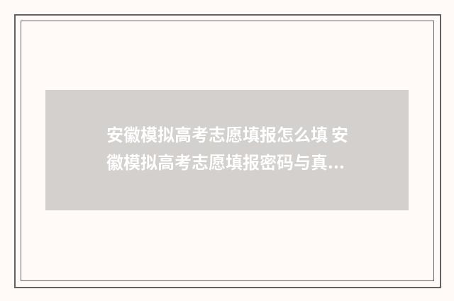 安徽模拟高考志愿填报怎么填 安徽模拟高考志愿填报密码与真实填报一致吗