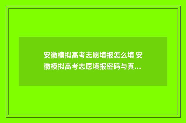 安徽模拟高考志愿填报怎么填 安徽模拟高考志愿填报密码与真实填报一致吗