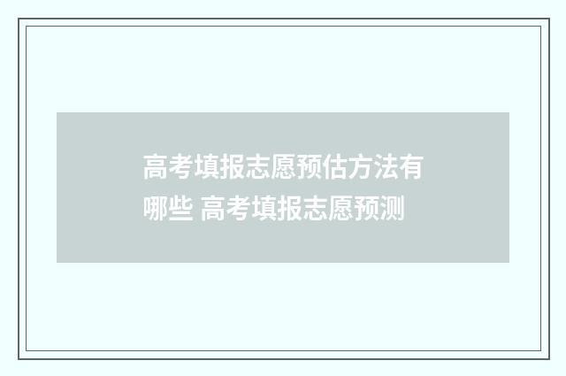 高考填报志愿预估方法有哪些 高考填报志愿预测