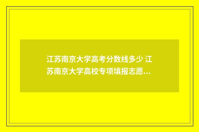江苏南京大学高考分数线多少 江苏南京大学高校专项填报志愿何时出结果