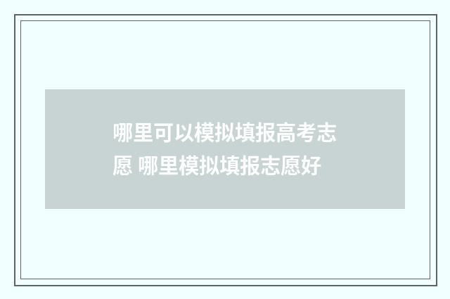 哪里可以模拟填报高考志愿 哪里模拟填报志愿好