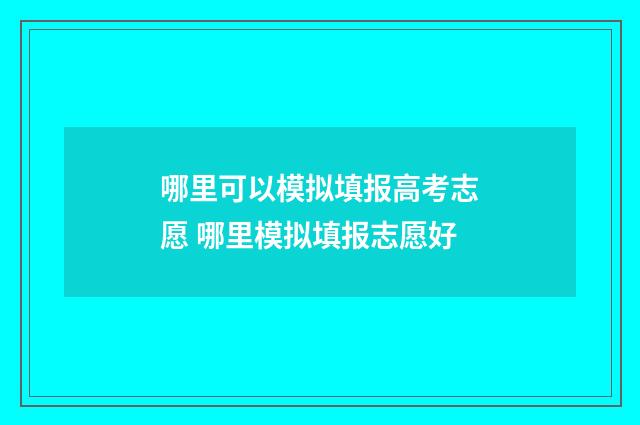 哪里可以模拟填报高考志愿 哪里模拟填报志愿好