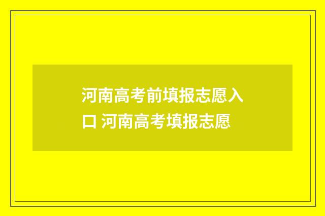 河南高考前填报志愿入口 河南高考填报志愿