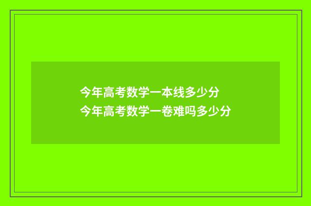 今年高考数学一本线多少分 今年高考数学一卷难吗多少分