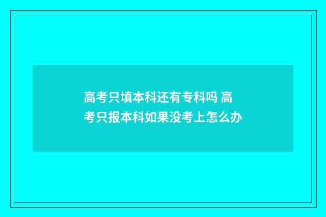 高考只填本科还有专科吗 高考只报本科如果没考上怎么办