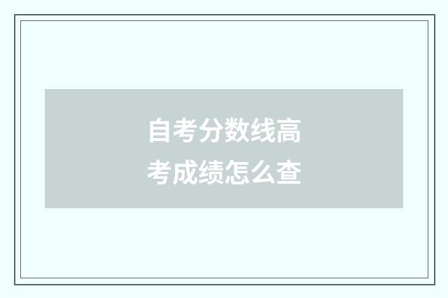 自考分数线高考成绩怎么查