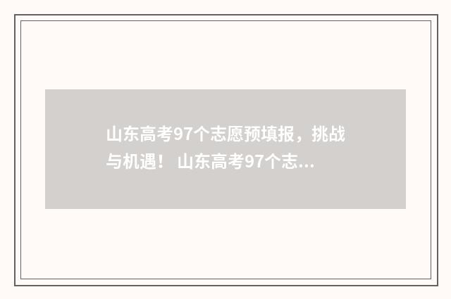 山东高考97个志愿预填报，挑战与机遇！ 山东高考97个志愿怎么填