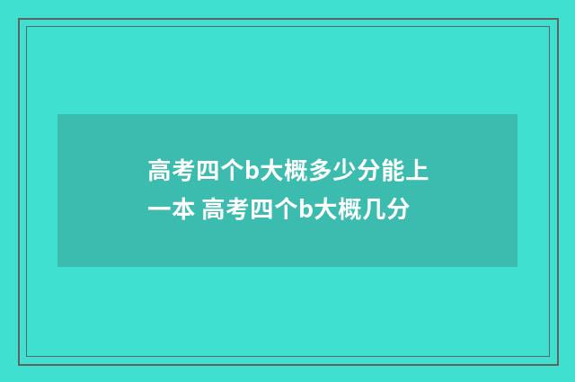 高考四个b大概多少分能上一本 高考四个b大概几分