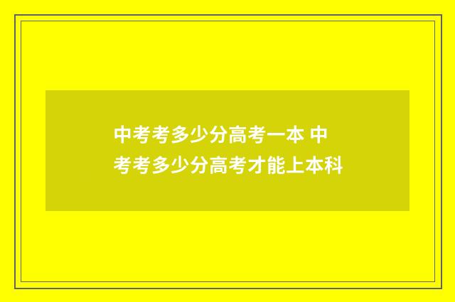 中考考多少分高考一本 中考考多少分高考才能上本科