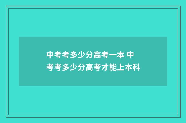 中考考多少分高考一本 中考考多少分高考才能上本科