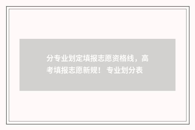 分专业划定填报志愿资格线，高考填报志愿新规！ 专业划分表