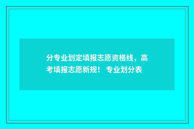 分专业划定填报志愿资格线，高考填报志愿新规！ 专业划分表