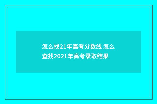 怎么找21年高考分数线 怎么查找2021年高考录取结果