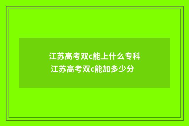江苏高考双c能上什么专科 江苏高考双c能加多少分