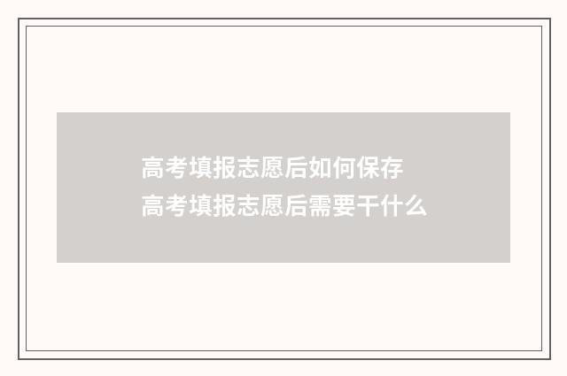 高考填报志愿后如何保存 高考填报志愿后需要干什么