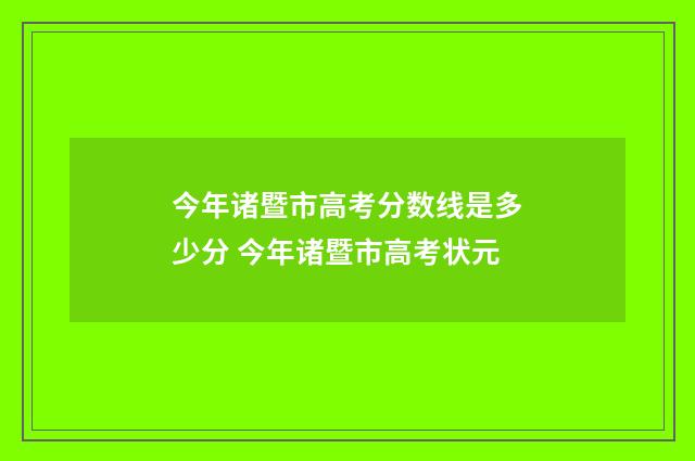 今年诸暨市高考分数线是多少分 今年诸暨市高考状元