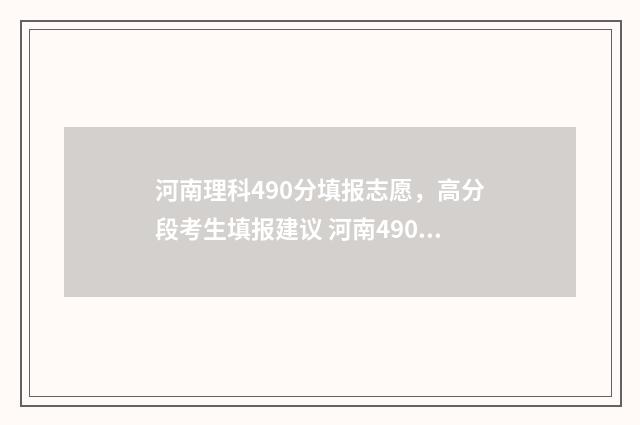 河南理科490分填报志愿，高分段考生填报建议 河南490分理科的位次