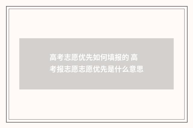 高考志愿优先如何填报的 高考报志愿志愿优先是什么意思