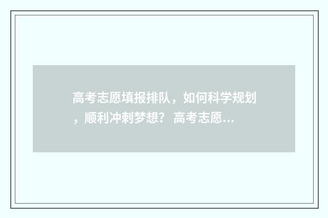 高考志愿填报排队，如何科学规划，顺利冲刺梦想？ 高考志愿填报排名差多少合适