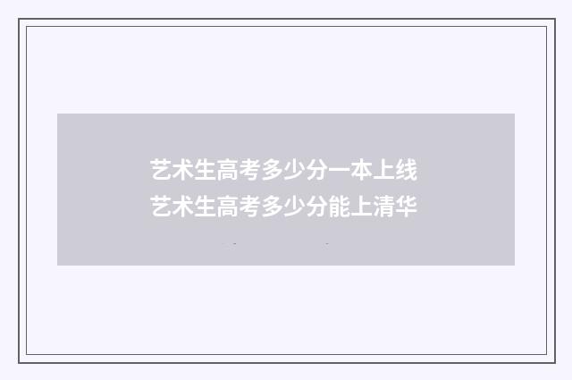 艺术生高考多少分一本上线 艺术生高考多少分能上清华