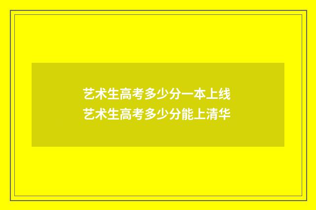 艺术生高考多少分一本上线 艺术生高考多少分能上清华