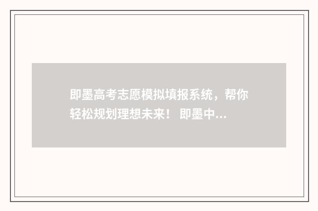 即墨高考志愿模拟填报系统，帮你轻松规划理想未来！ 即墨中考志愿表