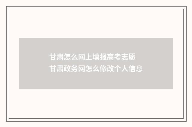甘肃怎么网上填报高考志愿 甘肃政务网怎么修改个人信息