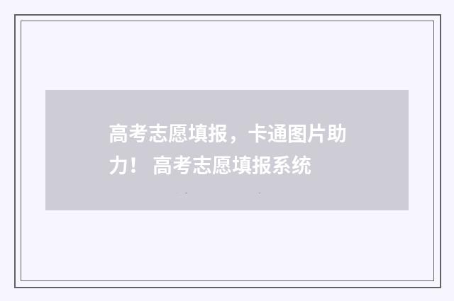 高考志愿填报，卡通图片助力！ 高考志愿填报系统