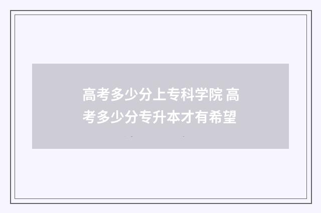 高考多少分上专科学院 高考多少分专升本才有希望