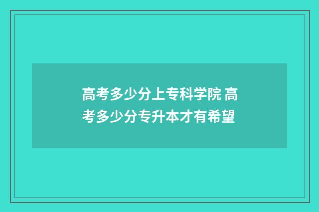 高考多少分上专科学院 高考多少分专升本才有希望