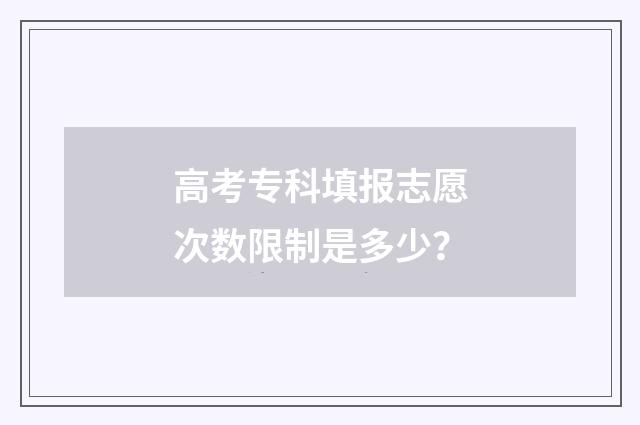 高考专科填报志愿次数限制是多少？