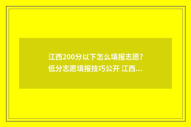 江西200分以下怎么填报志愿？低分志愿填报技巧公开 江西省高考200多分能报什么学校