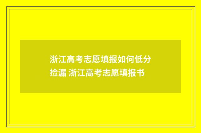 浙江高考志愿填报如何低分捡漏 浙江高考志愿填报书
