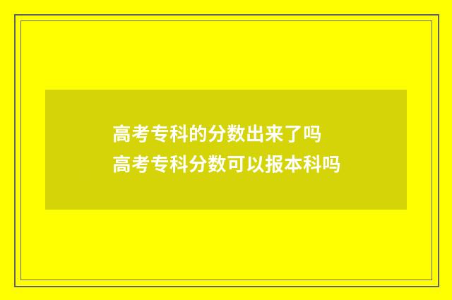 高考专科的分数出来了吗 高考专科分数可以报本科吗